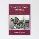 Amongst Farm Horses – The Horselads of East Yorkshire By Stephen Caunce